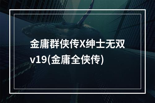 金庸群侠传X绅士无双v19(金庸全侠传)