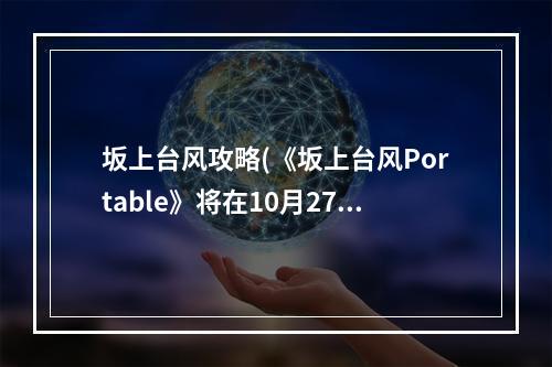 坂上台风攻略(《坂上台风Portable》将在10月27日登陆PSV平台)