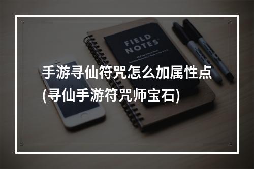 手游寻仙符咒怎么加属性点(寻仙手游符咒师宝石)