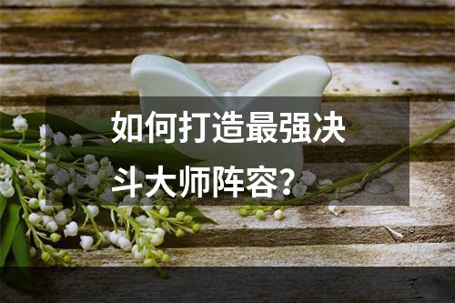 如何打造最强决斗大师阵容？