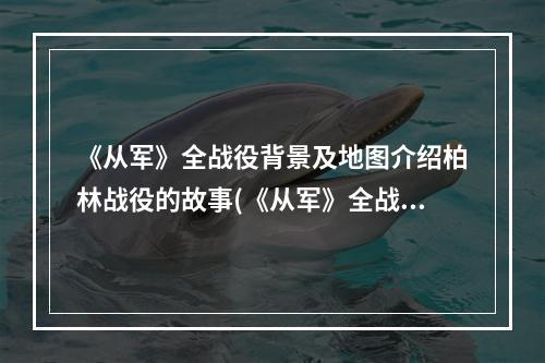 《从军》全战役背景及地图介绍柏林战役的故事(《从军》全战役背景及地图介绍柏林战役)