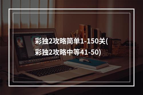 彩独2攻略简单1-150关(彩独2攻略中等41-50)