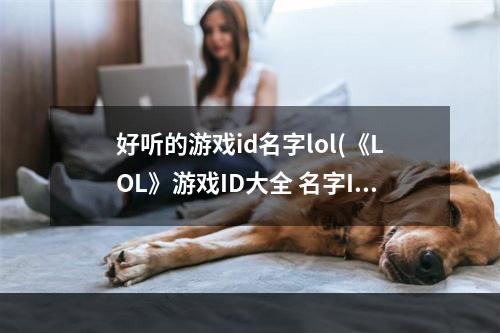 好听的游戏id名字lol(《LOL》游戏ID大全 名字ID有哪些 )