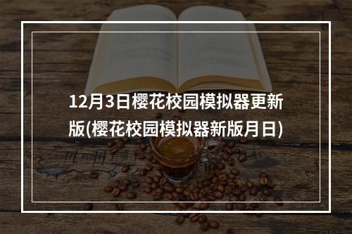 12月3日樱花校园模拟器更新版(樱花校园模拟器新版月日)