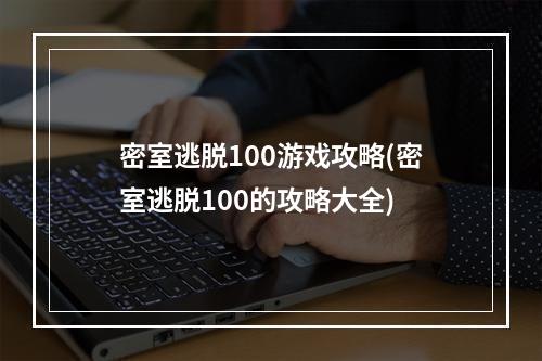 密室逃脱100游戏攻略(密室逃脱100的攻略大全)