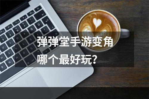 弹弹堂手游变角哪个最好玩？