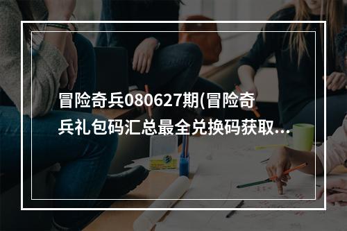 冒险奇兵080627期(冒险奇兵礼包码汇总最全兑换码获取)