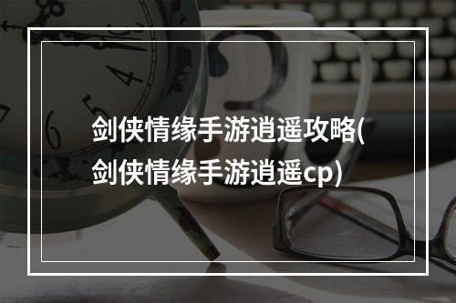 剑侠情缘手游逍遥攻略(剑侠情缘手游逍遥cp)