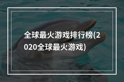 全球最火游戏排行榜(2020全球最火游戏)