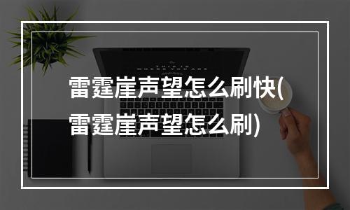 雷霆崖声望怎么刷快(雷霆崖声望怎么刷)