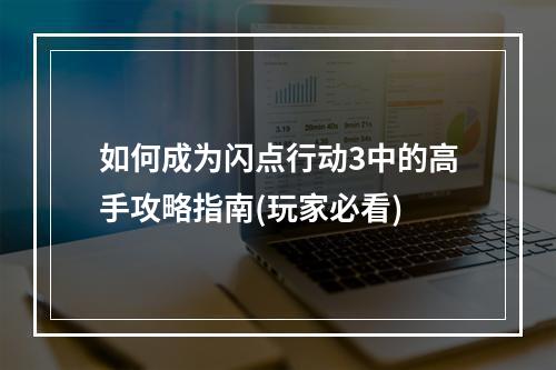 如何成为闪点行动3中的高手攻略指南(玩家必看)