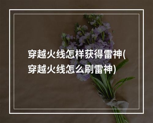 穿越火线怎样获得雷神(穿越火线怎么刷雷神)