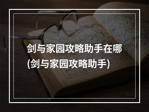 剑与家园攻略助手在哪(剑与家园攻略助手)