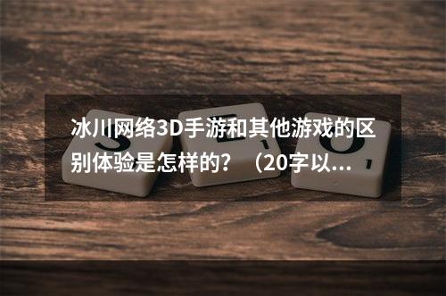 冰川网络3D手游和其他游戏的区别体验是怎样的？（20字以上）这篇文章告诉你真相！(冰川网络3D手游的Boss战是怎么样的？（20字以上）这一点你一定不知道！)