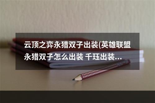 云顶之弈永猎双子出装(英雄联盟永猎双子怎么出装 千珏出装攻略  )