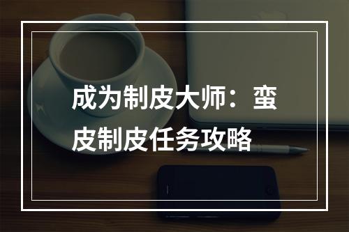 成为制皮大师：蛮皮制皮任务攻略