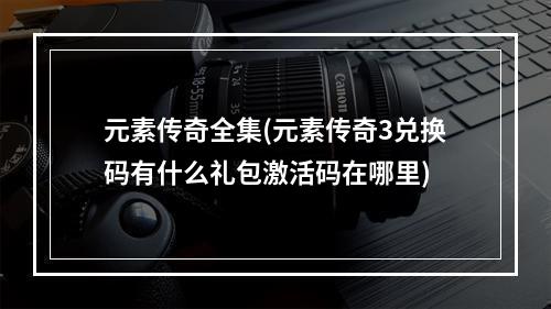 元素传奇全集(元素传奇3兑换码有什么礼包激活码在哪里)