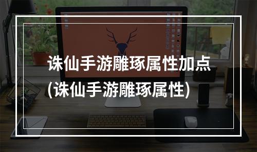 诛仙手游雕琢属性加点(诛仙手游雕琢属性)