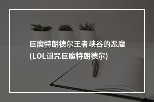 巨魔特朗德尔王者峡谷的恶魔(LOL诅咒巨魔特朗德尔)