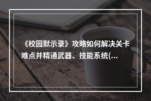 《校园默示录》攻略如何解决关卡难点并精通武器、技能系统(武器配置推荐)