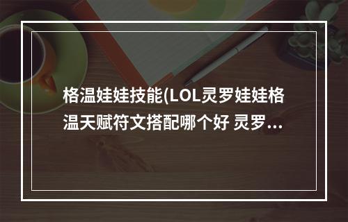 格温娃娃技能(LOL灵罗娃娃格温天赋符文搭配哪个好 灵罗娃娃格温天赋符文)