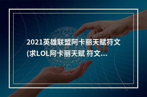 2021英雄联盟阿卡丽天赋符文(求LOL阿卡丽天赋 符文 逃出手机商店攻略)