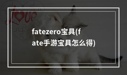 fatezero宝具(fate手游宝具怎么得)