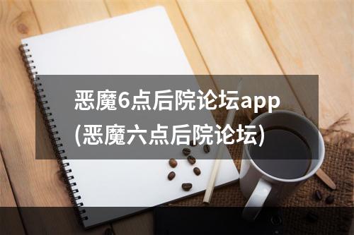 恶魔6点后院论坛app(恶魔六点后院论坛)