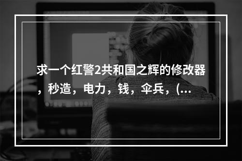 求一个红警2共和国之辉的修改器，秒造，电力，钱，伞兵，(红色警戒2共和国之辉修改器)