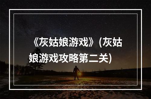 《灰姑娘游戏》(灰姑娘游戏攻略第二关)