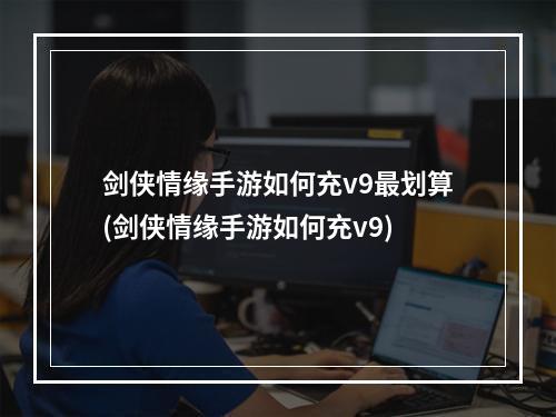 剑侠情缘手游如何充v9最划算(剑侠情缘手游如何充v9)