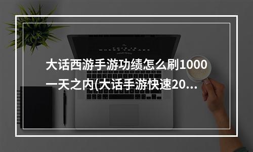 大话西游手游功绩怎么刷1000一天之内(大话手游快速2000功绩)