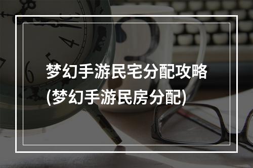 梦幻手游民宅分配攻略(梦幻手游民房分配)