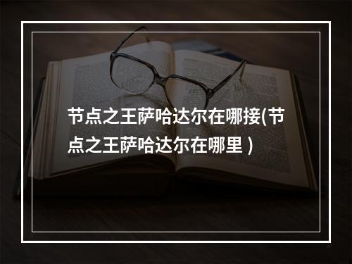 节点之王萨哈达尔在哪接(节点之王萨哈达尔在哪里 )