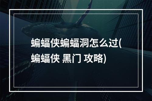 蝙蝠侠蝙蝠洞怎么过(蝙蝠侠 黑门 攻略)