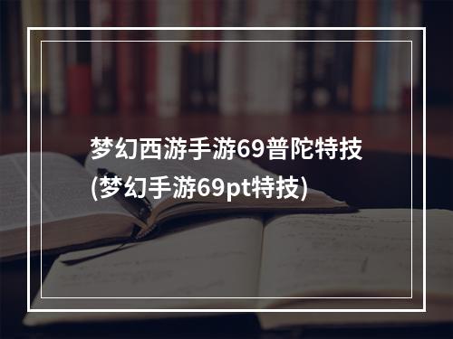 梦幻西游手游69普陀特技(梦幻手游69pt特技)