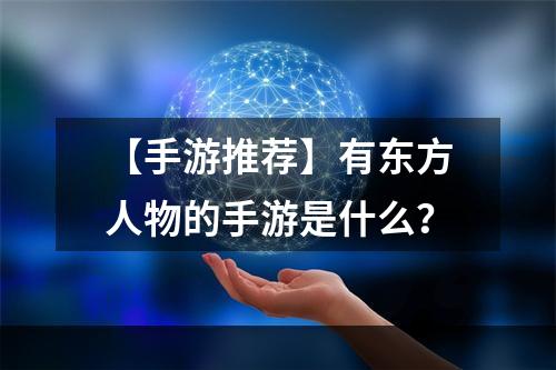 【手游推荐】有东方人物的手游是什么？