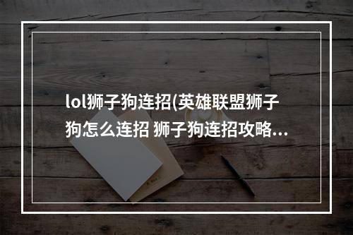 lol狮子狗连招(英雄联盟狮子狗怎么连招 狮子狗连招攻略 英雄联盟手游)