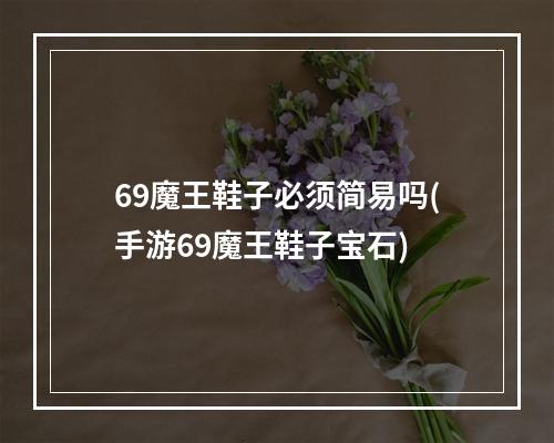 69魔王鞋子必须简易吗(手游69魔王鞋子宝石)