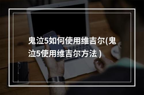 鬼泣5如何使用维吉尔(鬼泣5使用维吉尔方法 )