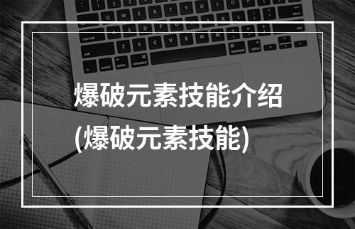 爆破元素技能介绍(爆破元素技能)