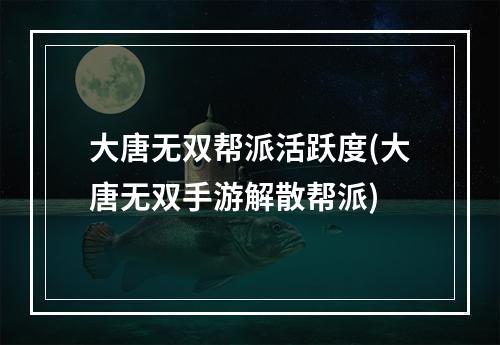 大唐无双帮派活跃度(大唐无双手游解散帮派)