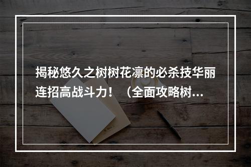 揭秘悠久之树树花凛的必杀技华丽连招高战斗力！（全面攻略树花凛）