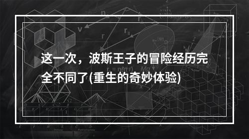 这一次，波斯王子的冒险经历完全不同了(重生的奇妙体验)