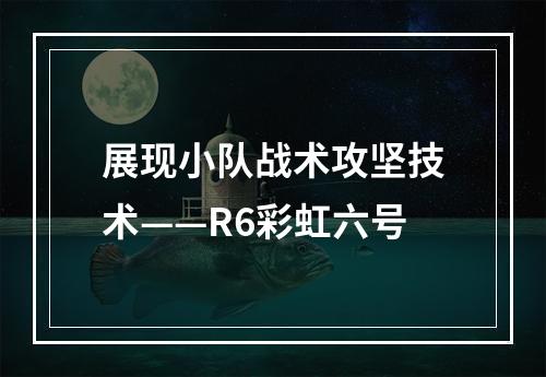 展现小队战术攻坚技术——R6彩虹六号