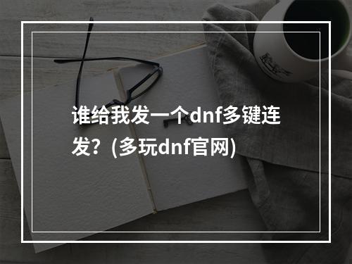 谁给我发一个dnf多键连发？(多玩dnf官网)