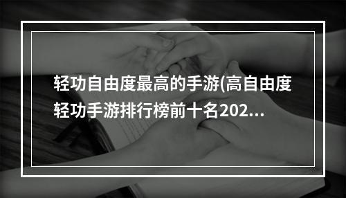 轻功自由度最高的手游(高自由度轻功手游排行榜前十名2021 热门轻功手游有哪些推)