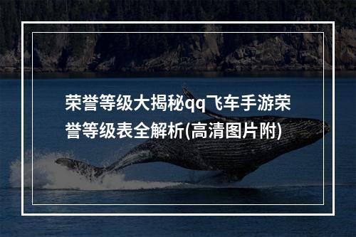 荣誉等级大揭秘qq飞车手游荣誉等级表全解析(高清图片附)