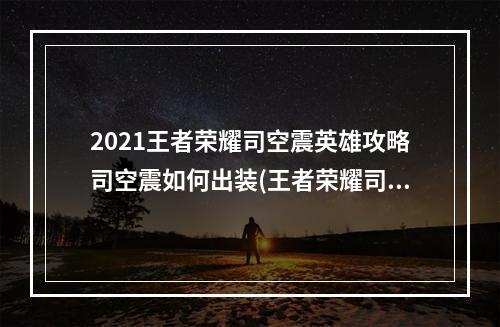 2021王者荣耀司空震英雄攻略司空震如何出装(王者荣耀司空震)