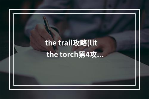 the trail攻略(lit the torch第4攻略)